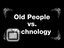 Old People vs. Technology